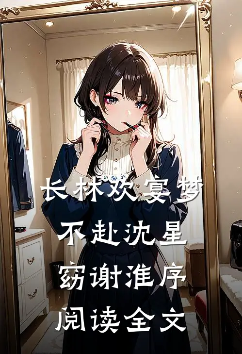 长林欢宴梦不赴沈星窈谢淮序阅读全文