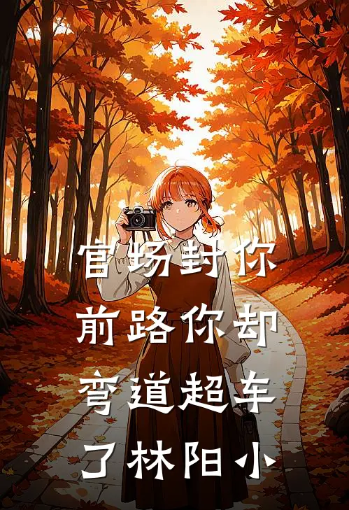 官场封你前路你却弯道超车了林阳小
