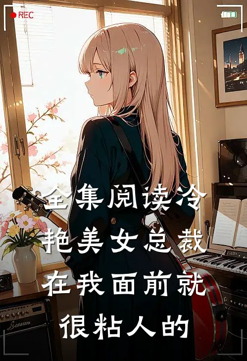 全集阅读冷艳美女总裁在我面前就很粘人的