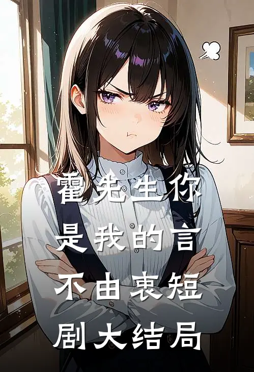 霍先生你是我的言不由衷短剧大结局