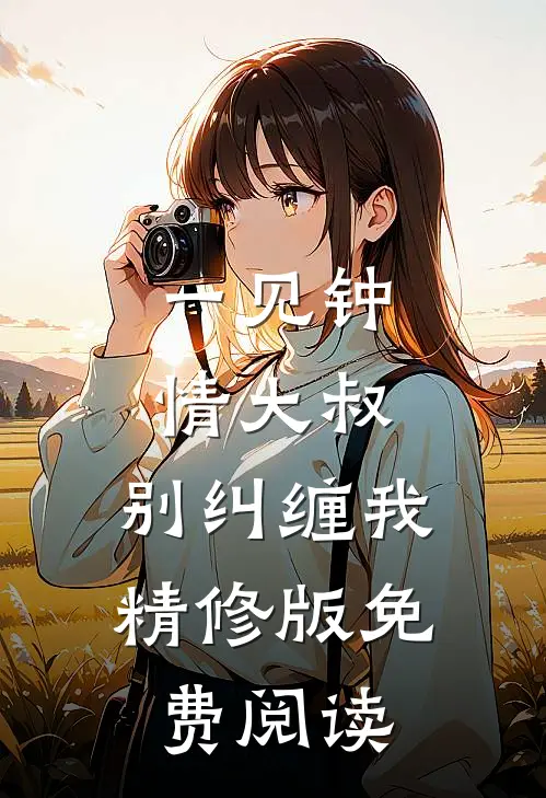 一见钟情大叔,别纠缠我精修版免费阅读