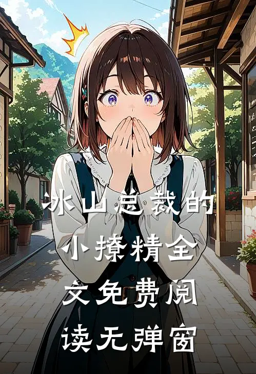 冰山总裁的小撩精全文免费阅读无弹窗