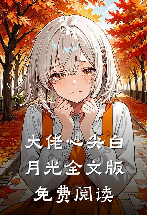 大佬心尖白月光全文版免费阅读