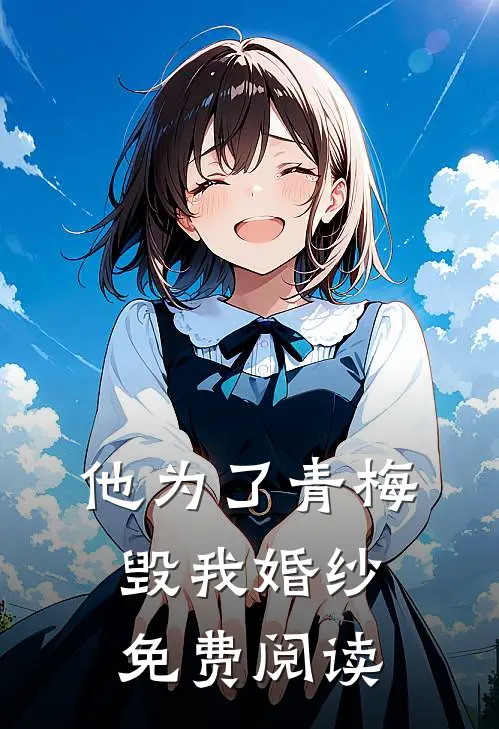 他为了青梅毁我婚纱免费阅读