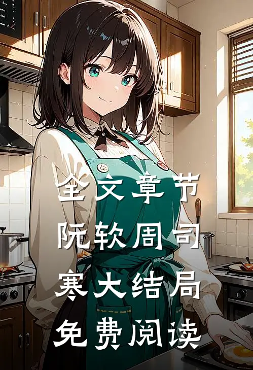 全文章节阮软周司寒大结局免费阅读