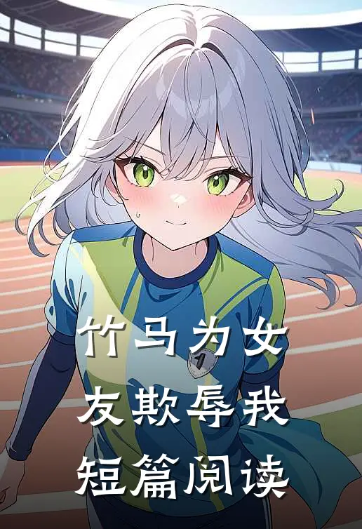 竹马为女友欺辱我短篇阅读