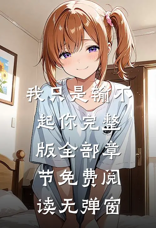 我只是输不起你完整版全部章节免费阅读无弹窗