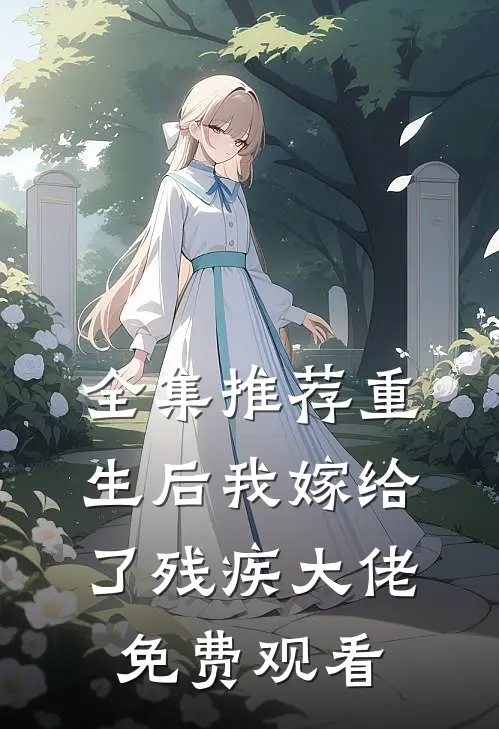 全集推荐重生后我嫁给了残疾大佬免费观看