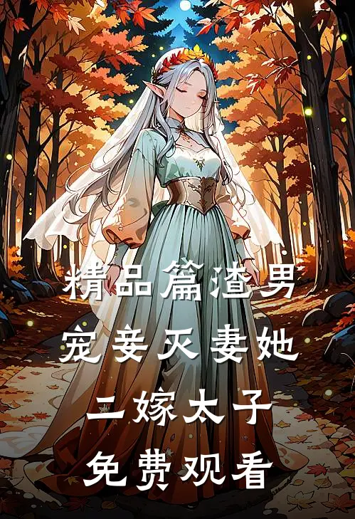 精品篇渣男宠妾灭妻她二嫁太子免费观看