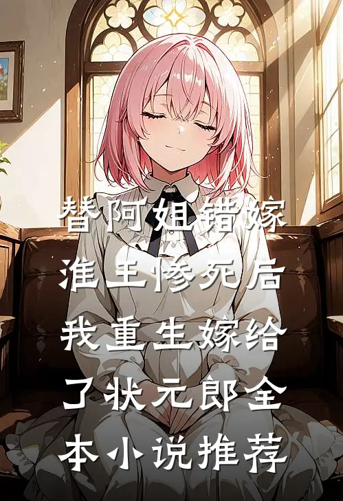 替阿姐错嫁淮王惨死后，我重生嫁给了状元郎全本小说推荐