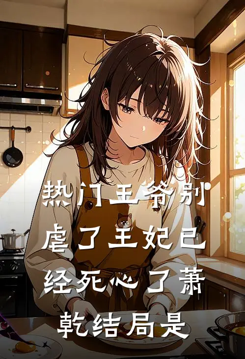热门王爷别虐了王妃已经死心了萧乾结局是