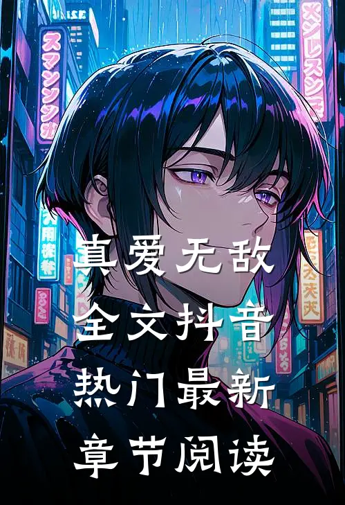 真爱无敌全文抖音热门最新章节阅读