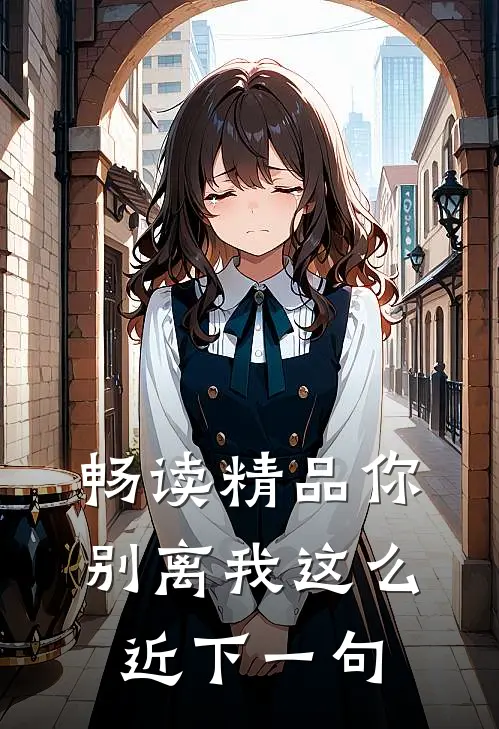 畅读精品你别离我这么近下一句