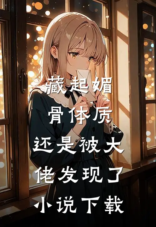 藏起媚骨体质，还是被大佬发现了小说下载