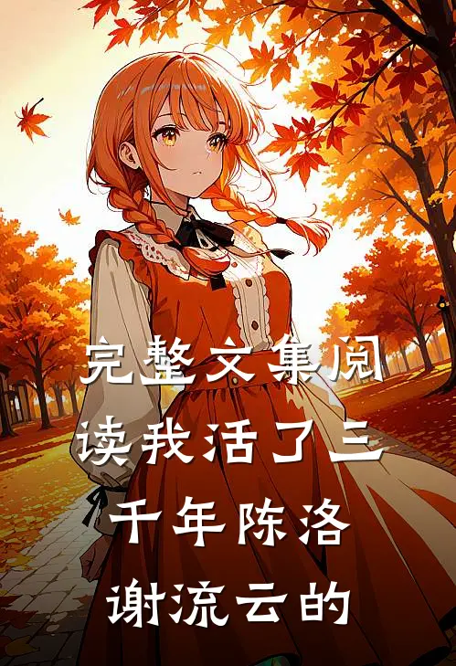 完整文集阅读我活了三千年陈洛谢流云的