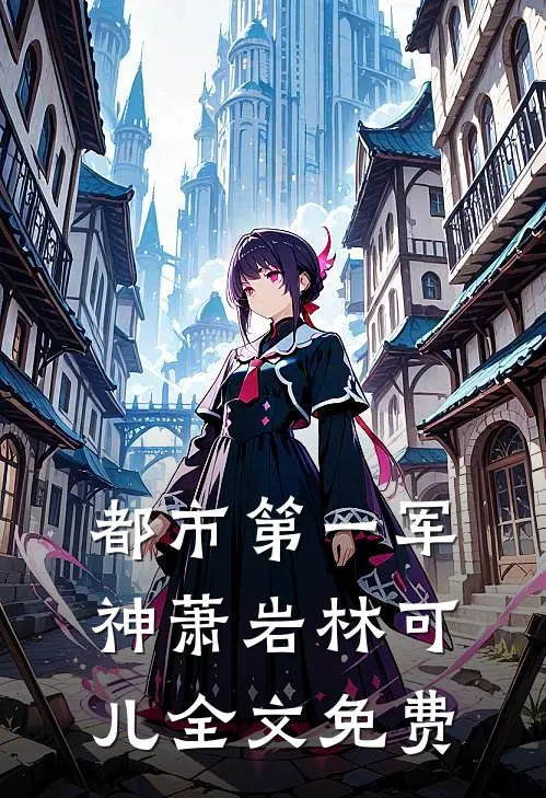 都市第一军神萧岩林可儿全文免费