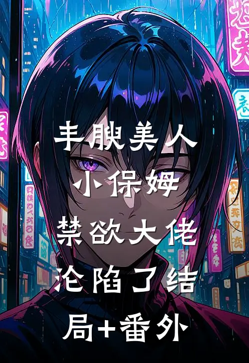 丰腴美人小保姆，禁欲大佬沦陷了结局+番外