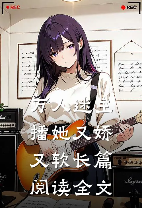 万人迷主播她又娇又软长篇阅读全文