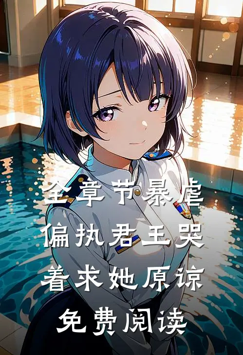 全章节暴虐偏执君王哭着求她原谅免费阅读