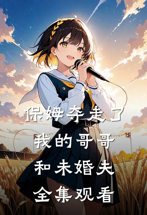 保姆夺走了我的哥哥和未婚夫全集观看