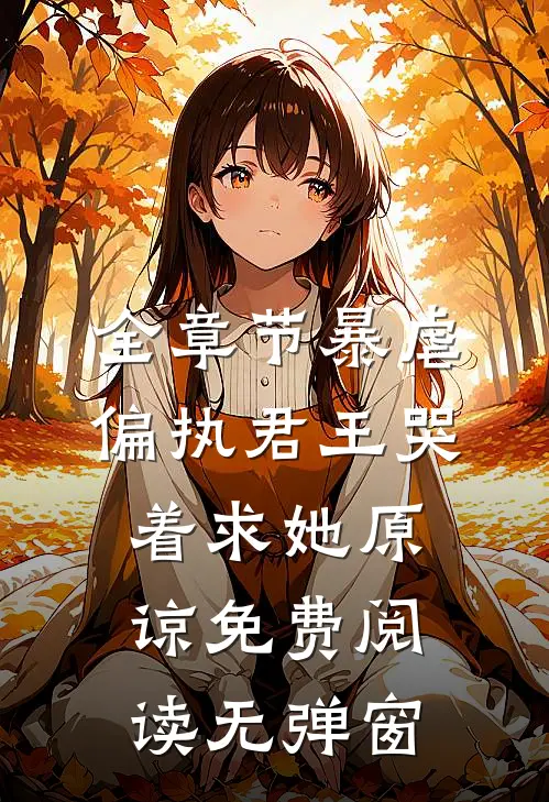 全章节暴虐偏执君王哭着求她原谅免费阅读无弹窗