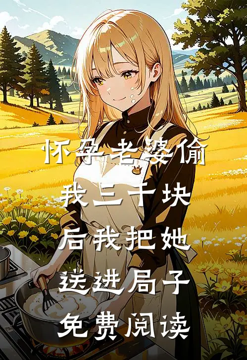 怀孕老婆偷我三千块后我把她送进局子免费阅读