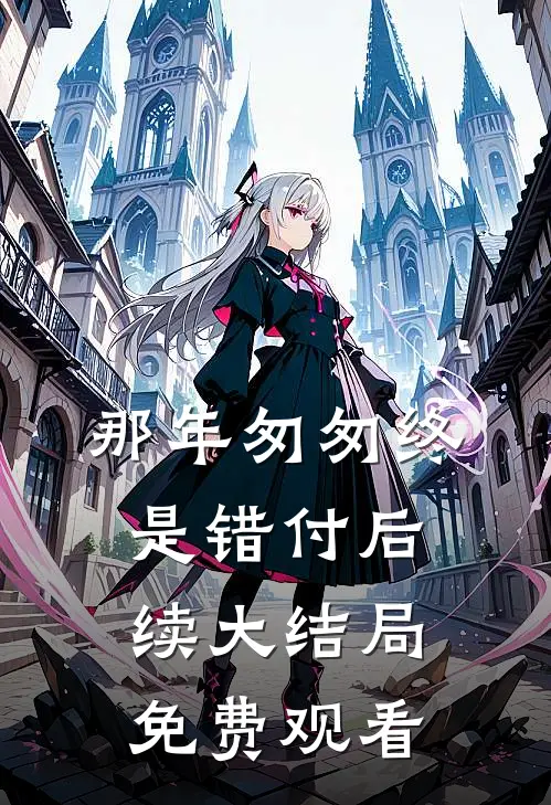 那年匆匆终是错付后续大结局免费观看