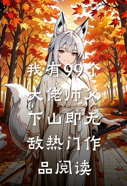 我有99个大佬师父,下山即无敌 热门作品阅读