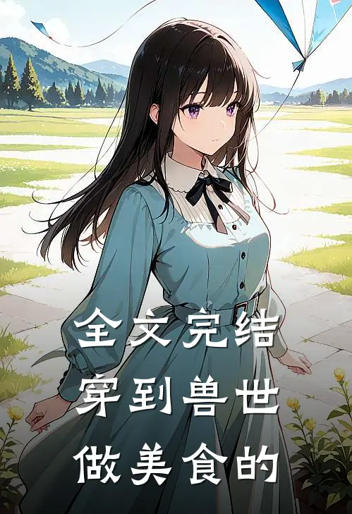 全文完结穿到兽世做美食的
