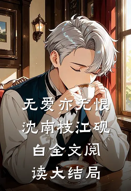 无爱亦无恨沈南枝江砚白全文阅读大结局