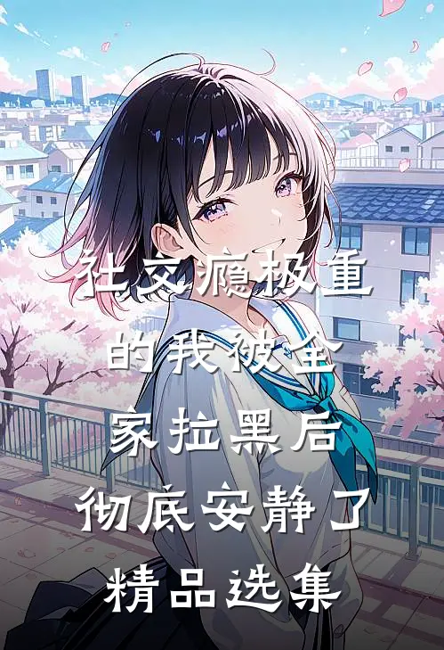 社交瘾极重的我被全家拉黑后，彻底安静了精品选集
