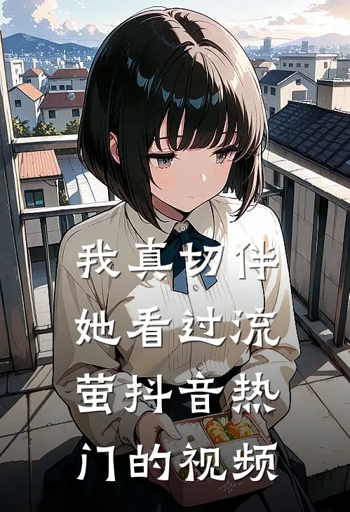 我真切伴她看过流萤抖音热门的视频