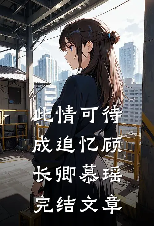 此情可待成追忆顾长卿慕瑶完结文章