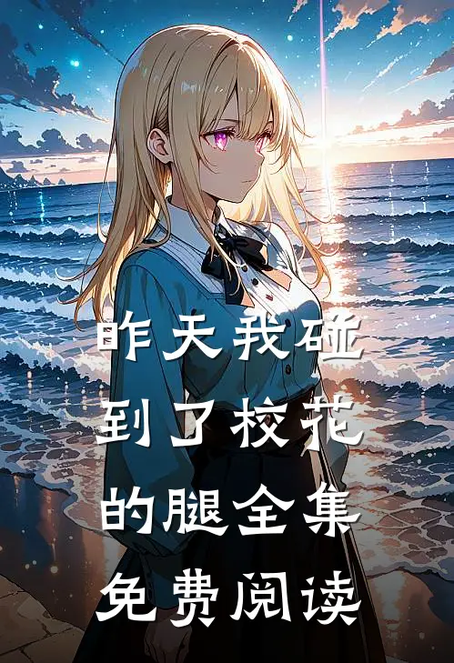 昨天我碰到了校花的腿 全集免费阅读