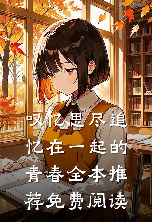 叹忆思尽追忆在一起的青春全本推荐免费阅读