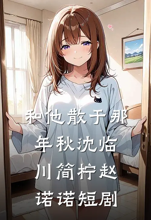 和他散于那年秋沈临川简柠赵诺诺短剧