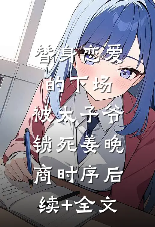 替身恋爱的下场：被太子爷锁死姜晚商时序后续+全文