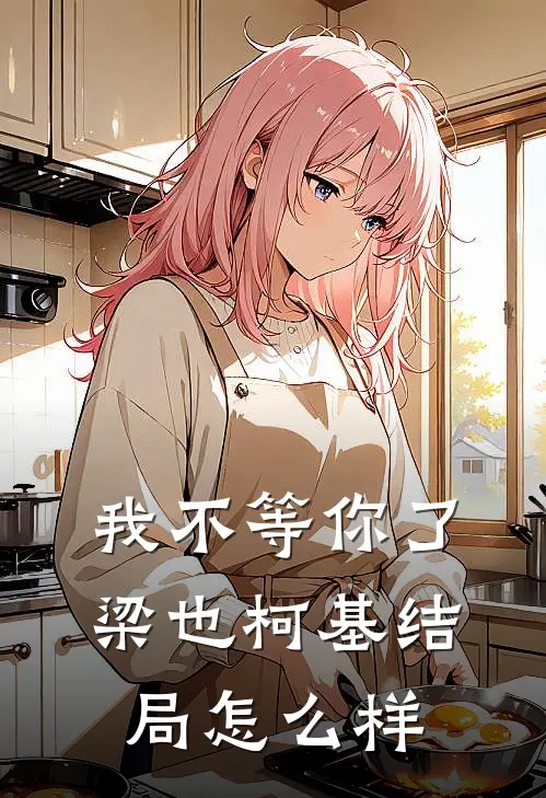 我不等你了梁也柯基结局怎么样