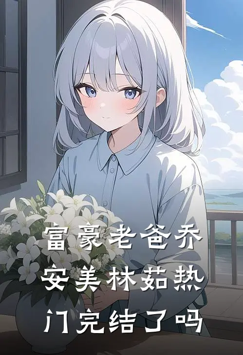 富豪老爸乔安美林茹热门完结了吗