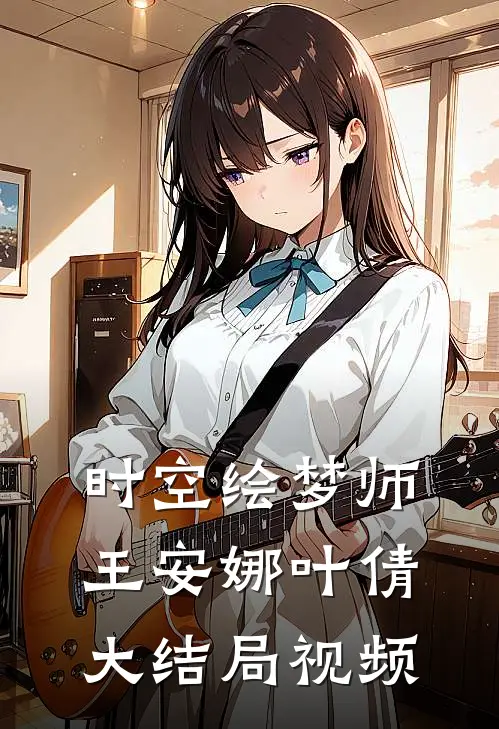 时空绘梦师王安娜叶倩大结局视频