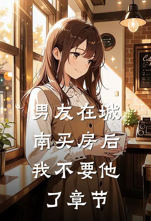 男友在城南买房后，我不要他了章节