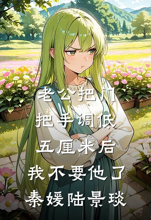 老公把门把手调低五厘米后，我不要他了秦媛陆景琰
