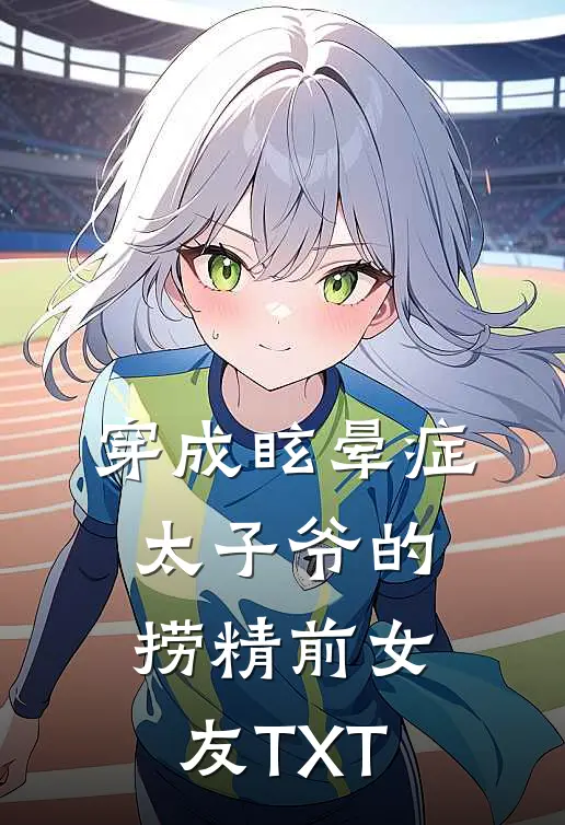 穿成眩晕症太子爷的捞精前女友TXT
