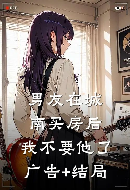男友在城南买房后，我不要他了广告+结局