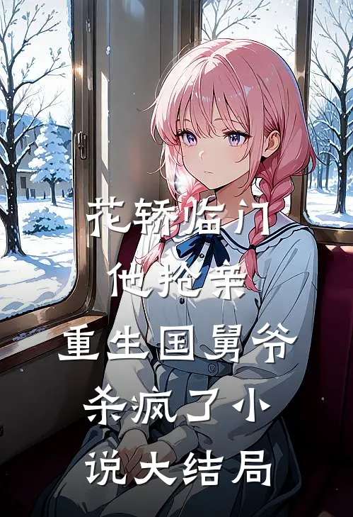 花轿临门他抢亲，重生国舅爷杀疯了小说大结局