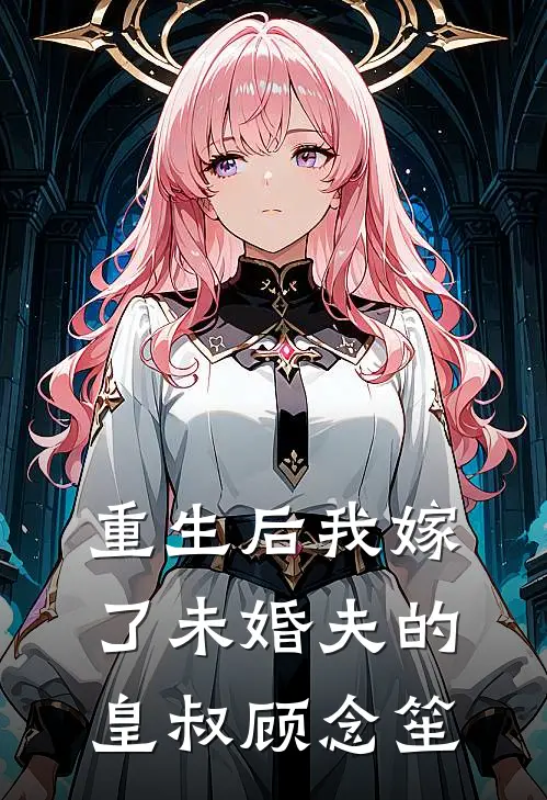 重生后我嫁了未婚夫的皇叔顾念笙