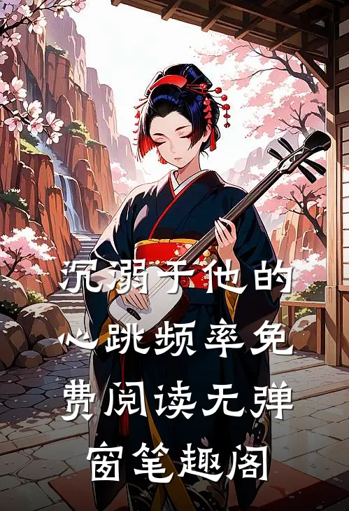 沉溺于他的心跳频率免费阅读无弹窗笔趣阁