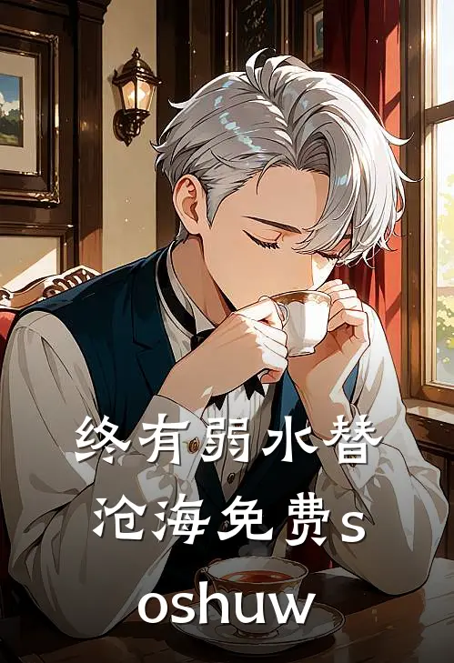 终有弱水替沧海免费soshuw