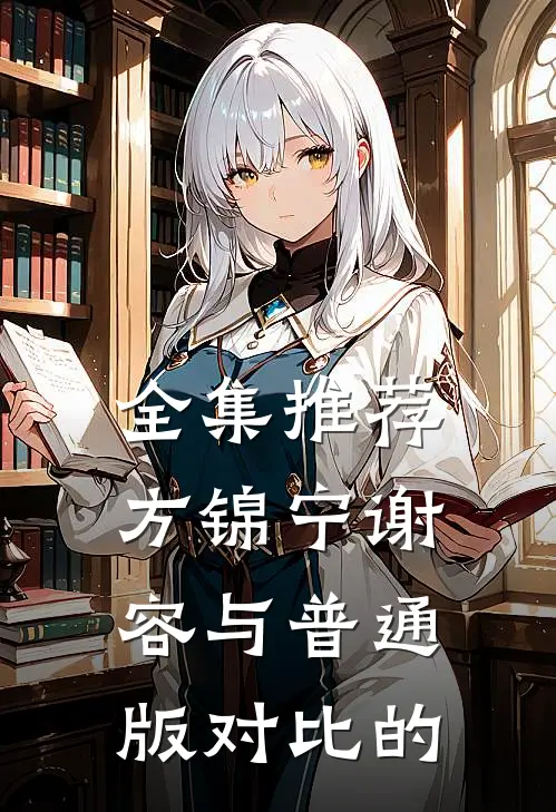全集推荐方锦宁谢容与普通版对比的