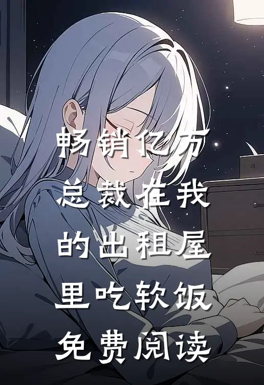 畅销亿万总裁在我的出租屋里吃软饭免费阅读